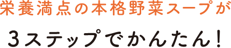 栄養豊富の本格スープが3ステップでかんたん！